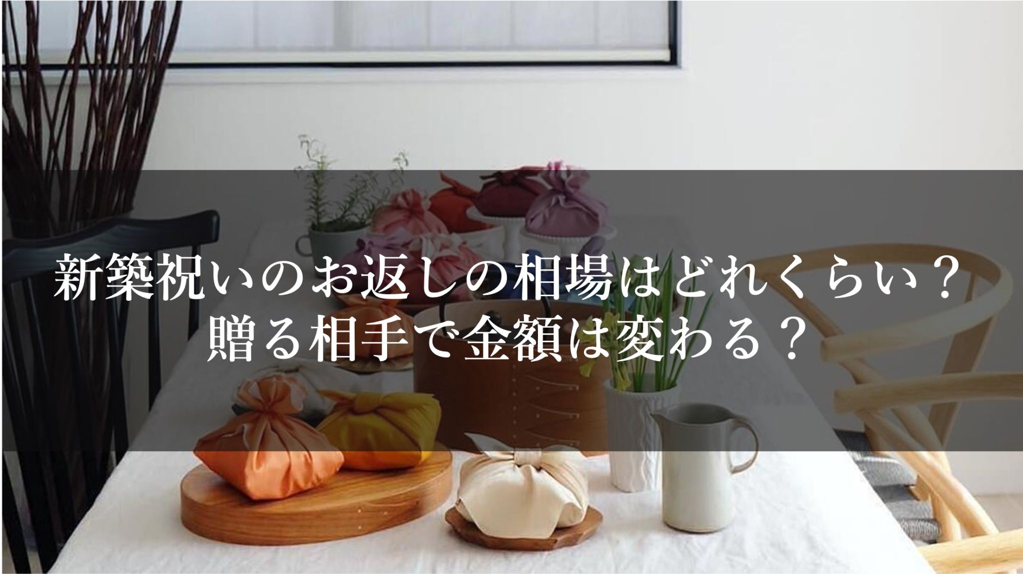 新築祝いのお返しの相場はどれくらい？贈る相手で金額は変わる？