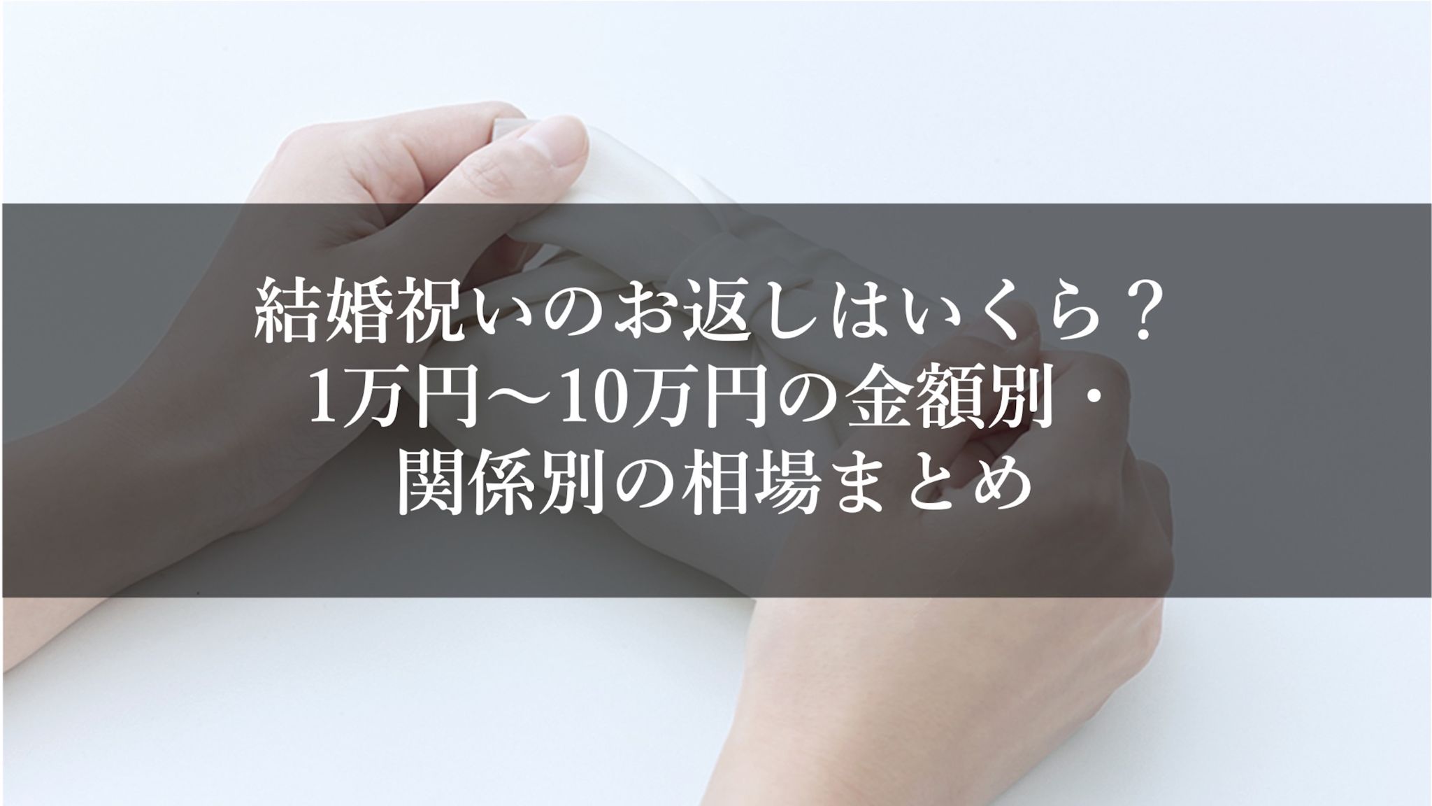 結婚祝いのお返しはいくら？1万円〜10万円の金額別・関係別の相場まとめ