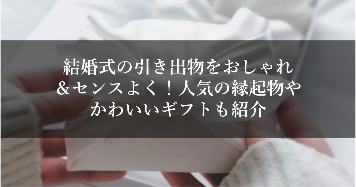 結婚式の引き出物をおしゃれ＆センスよく！人気の縁起物やかわいいギフトも紹介