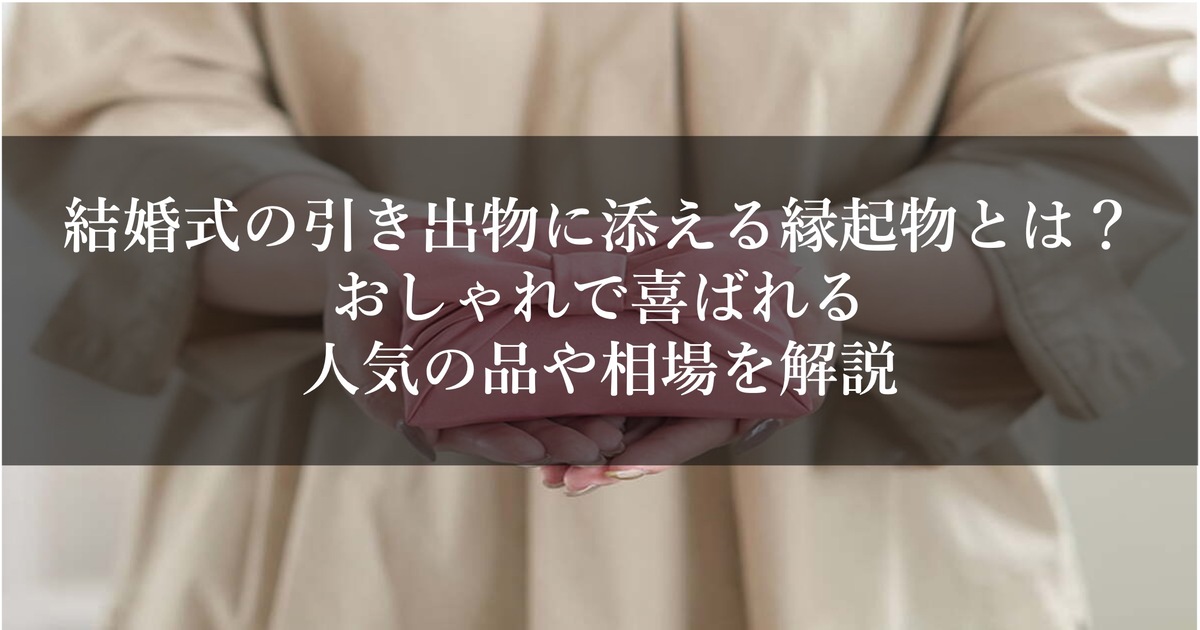 結婚式の引き出物に添える縁起物とは？おしゃれで喜ばれる人気の品や相場を解説