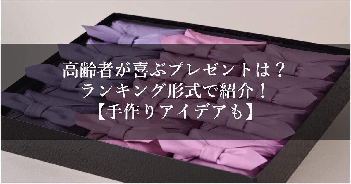 高齢者が喜ぶプレゼントは？ランキング形式でご紹介【手作りアイデアも】